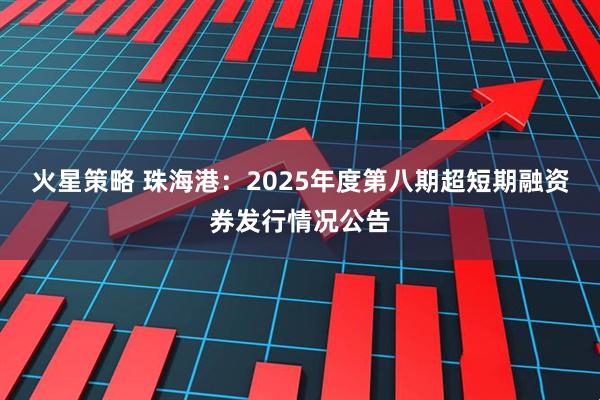 火星策略 珠海港：2025年度第八期超短期融资券发行情况公告