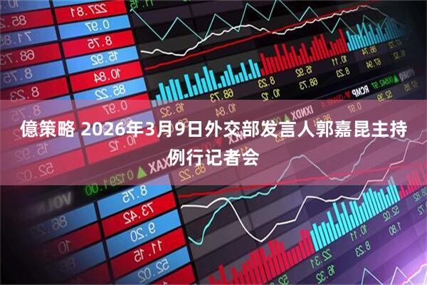 億策略 2026年3月9日外交部发言人郭嘉昆主持例行记者会